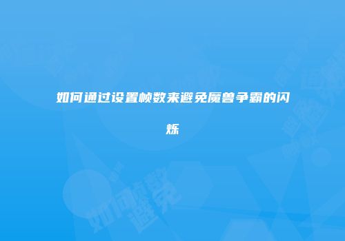如何通过设置帧数来避免魔兽争霸的闪烁