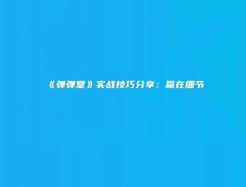 《弹弹堂》实战技巧分享：赢在细节