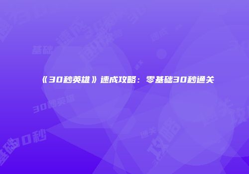 《30秒英雄》速成攻略：零基础30秒通关