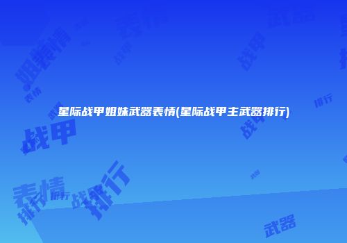 星际战甲姐妹武器表情(星际战甲主武器排行)