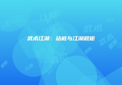 武术江湖：站桩与江湖规矩