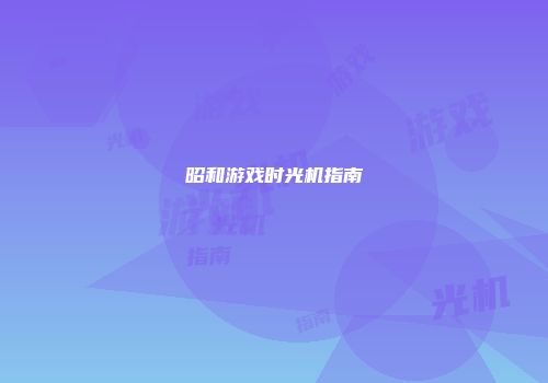 昭和游戏时光机指南