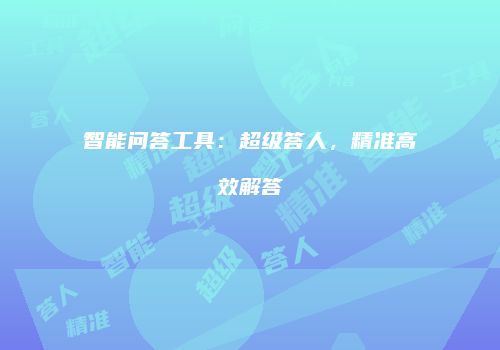 智能问答工具：超级答人，精准高效解答