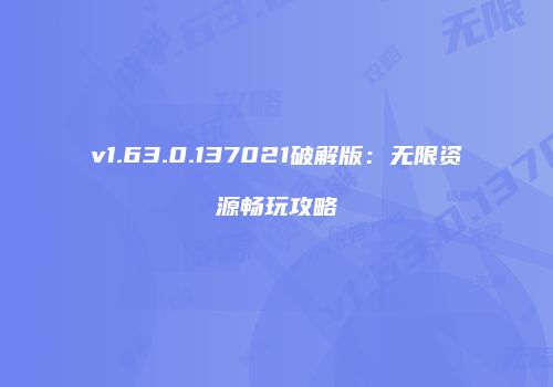 v1.63.0.137021破解版：无限资源畅玩攻略
