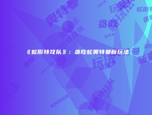《蛇形特攻队》：贪吃蛇奥特曼新玩法