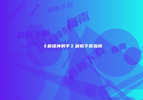 《最强神射手》最新下载指南