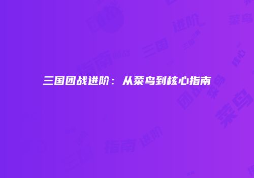 三国团战进阶：从菜鸟到核心指南