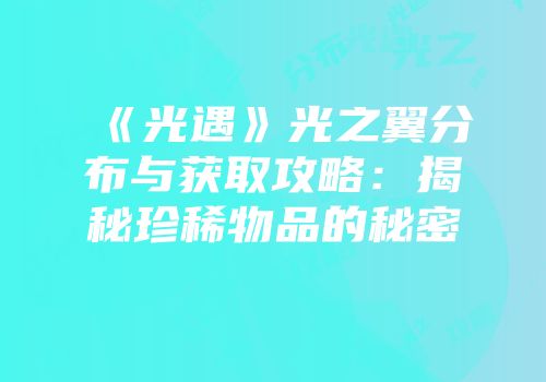 《光遇》光之翼分布与获取攻略：揭秘珍稀物品的秘密