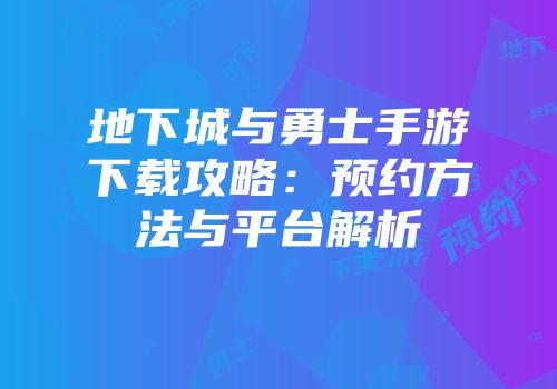 地下城与勇士手游下载攻略：预约方法与平台解析