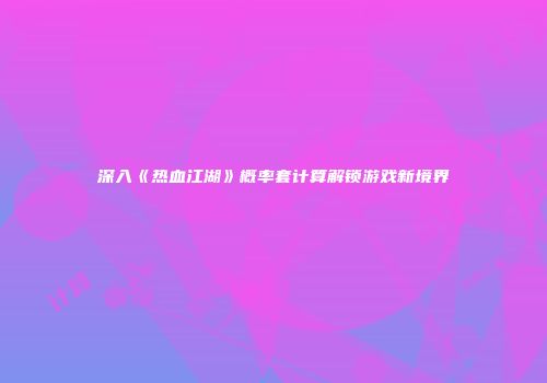 深入《热血江湖》概率套计算解锁游戏新境界