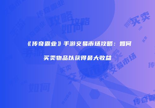 《传奇霸业》手游交易市场攻略:如何买卖物品以获得最大收益