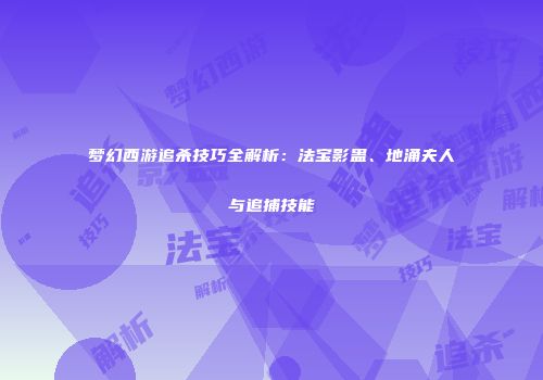 梦幻西游追杀技巧全解析：法宝影蛊、地涌夫人与追捕技能