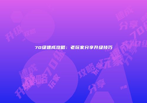70级速成攻略：老玩家分享升级技巧