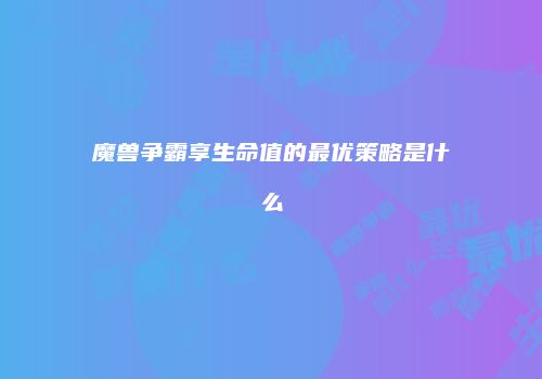魔兽争霸享生命值的最优策略是什么