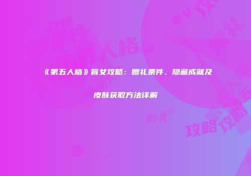 《第五人格》盲女攻略：赠礼条件、隐藏成就及皮肤获取方法详解
