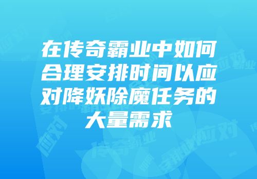在传奇霸业中如何合理安排时间以应对降妖除魔任务的大量需求