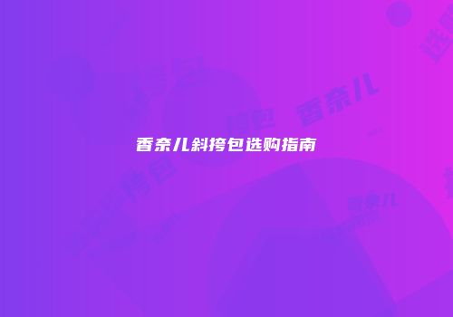 香奈儿斜挎包选购指南