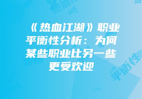 《热血江湖》职业平衡性分析：为何某些职业比另一些更受欢迎
