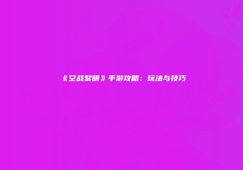《空战黎明》手游攻略：玩法与技巧