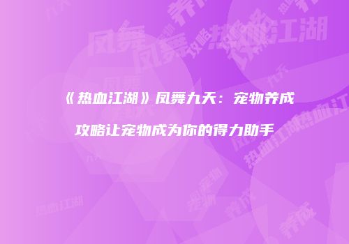 《热血江湖》凤舞九天：宠物养成攻略让宠物成为你的得力助手