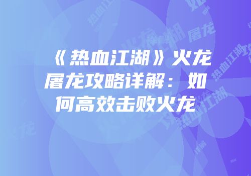 《热血江湖》火龙屠龙攻略详解:如何高效击败火龙