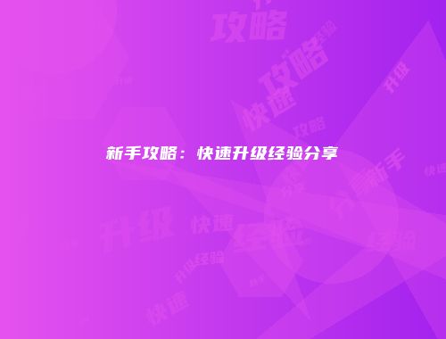 新手攻略：快速升级经验分享