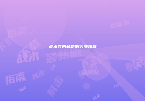 战术射击最新版下载指南