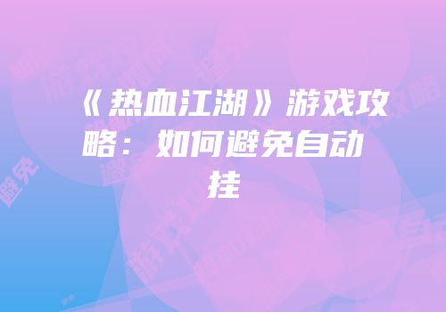 《热血江湖》游戏攻略：如何避免自动挂