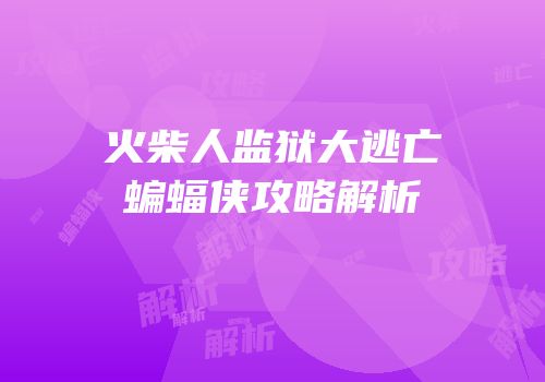 火柴人监狱大逃亡蝙蝠侠攻略解析
