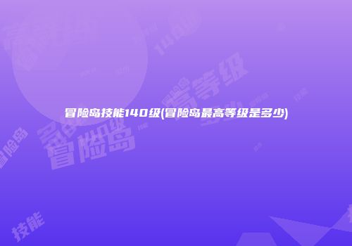 冒险岛技能140级(冒险岛最高等级是多少)