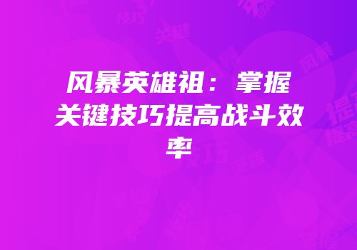 风暴英雄祖:掌握关键技巧提高战斗效率