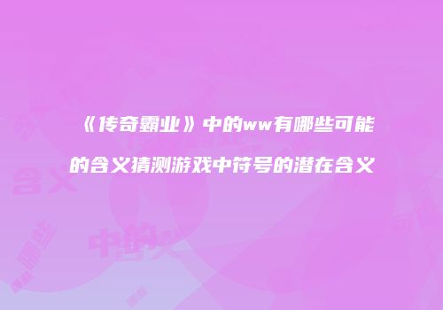 《传奇霸业》中的ww有哪些可能的含义猜测游戏中符号的潜在含义