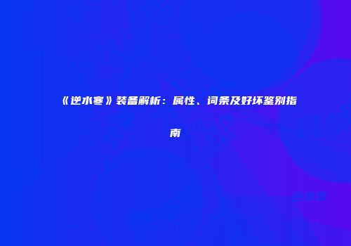 《逆水寒》装备解析：属性、词条及好坏鉴别指南