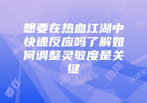 想要在热血江湖中快速反应吗了解如何调整灵敏度是关键