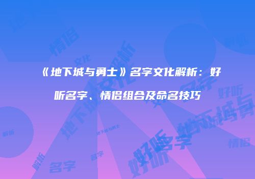 《地下城与勇士》名字文化解析：好听名字、情侣组合及命名技巧