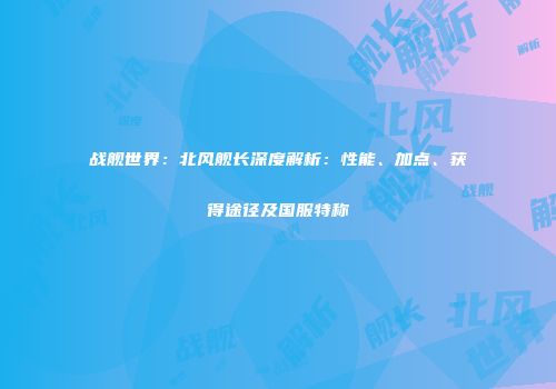 战舰世界：北风舰长深度解析：性能、加点、获得途径及国服特称