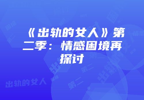 《出轨的女人》第二季：情感困境再探讨