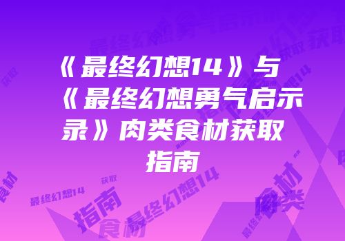 《最终幻想14》与《最终幻想勇气启示录》肉类食材获取指南