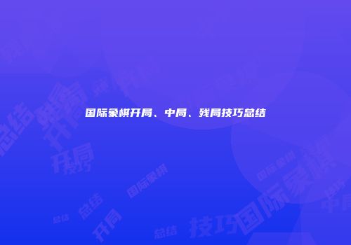 国际象棋开局、中局、残局技巧总结