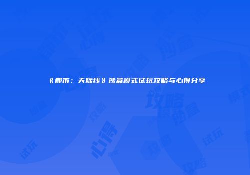 《都市：天际线》沙盒模式试玩攻略与心得分享