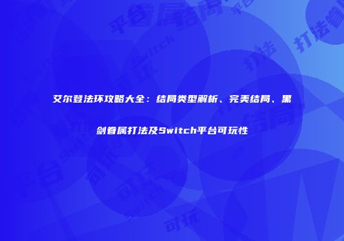 艾尔登法环攻略大全：结局类型解析、完美结局、黑剑眷属打法及Switch平台可玩性