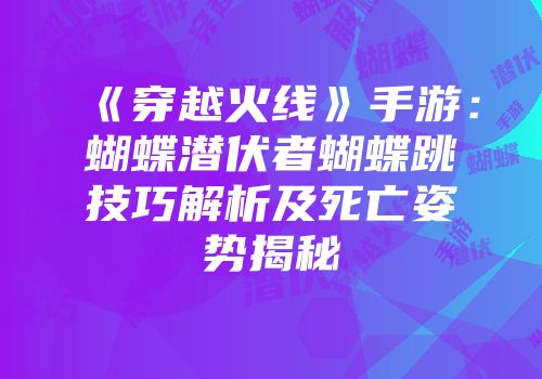 《穿越火线》手游：蝴蝶潜伏者蝴蝶跳技巧解析及死亡姿势揭秘