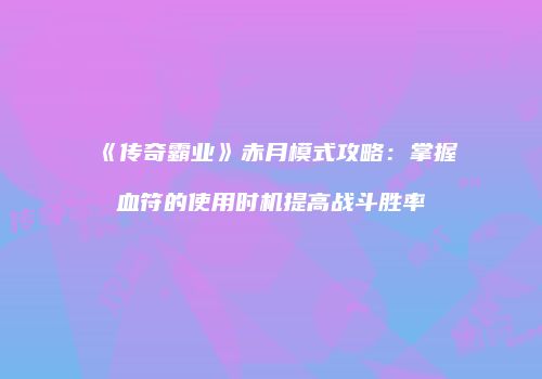 《传奇霸业》赤月模式攻略：掌握血符的使用时机提高战斗胜率