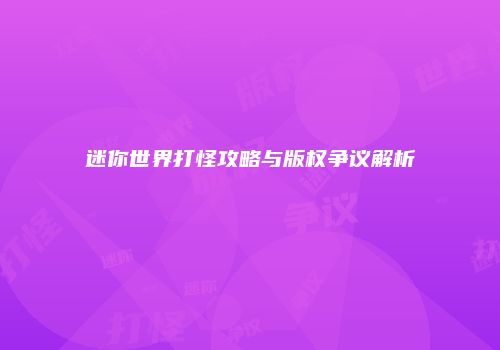 迷你世界打怪攻略与版权争议解析
