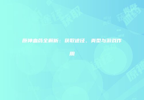 原神血药全解析：获取途径、类型与游戏作用