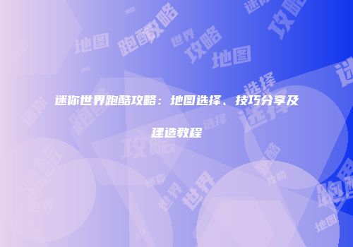 迷你世界跑酷攻略：地图选择、技巧分享及建造教程