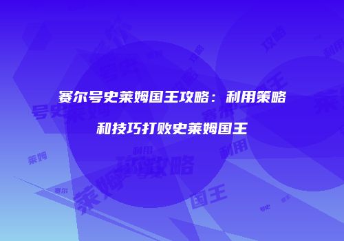 赛尔号史莱姆国王攻略:利用策略和技巧打败史莱姆国王