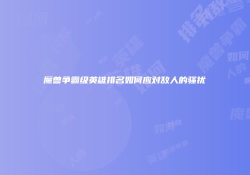 魔兽争霸级英雄排名如何应对敌人的骚扰