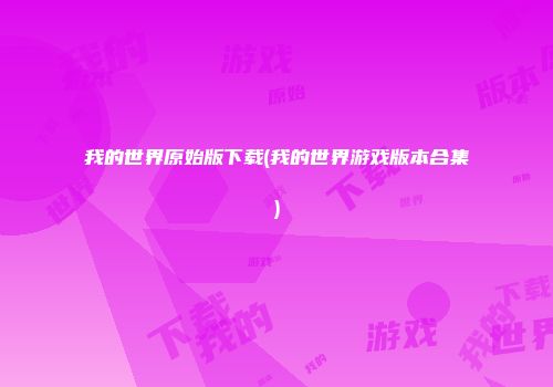 我的世界原始版下载(我的世界游戏版本合集)