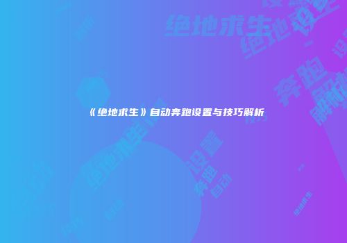 《绝地求生》自动奔跑设置与技巧解析